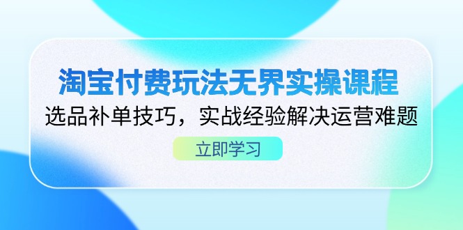 (14344期)淘宝付费玩法无界实操课程,选品补单技巧,实战经验解决运营难题-轻创终点站